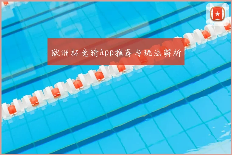 欧洲杯竞猜App推荐与玩法解析