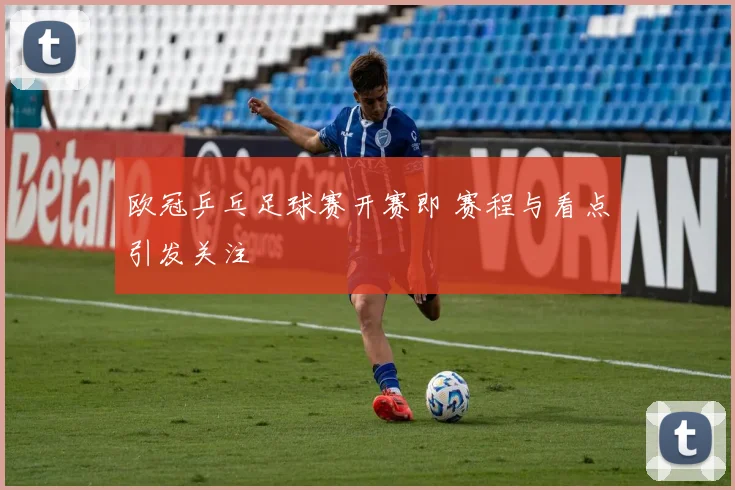 欧冠乒乓足球赛开赛即 赛程与看点引发关注