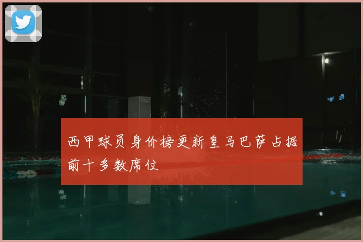 西甲球员身价榜更新皇马巴萨占据前十多数席位