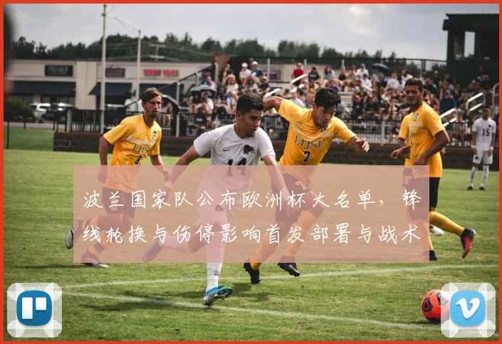 波兰国家队公布欧洲杯大名单，锋线轮换与伤停影响首发部署与战术