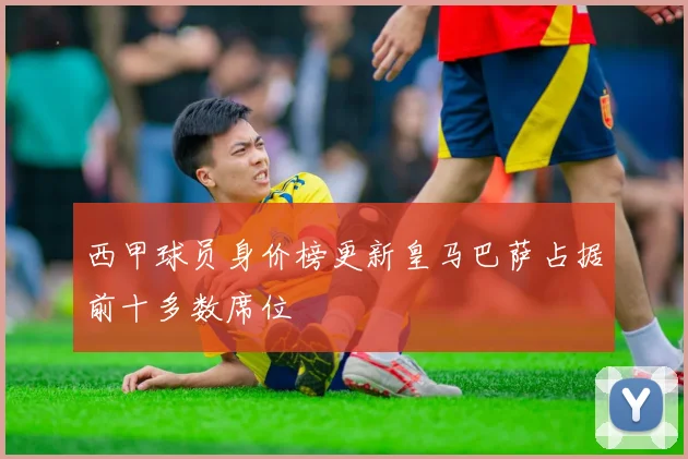 西甲球员身价榜更新皇马巴萨占据前十多数席位