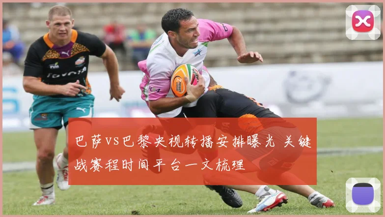 巴萨vs巴黎央视转播安排曝光 关键战赛程时间平台一文梳理
