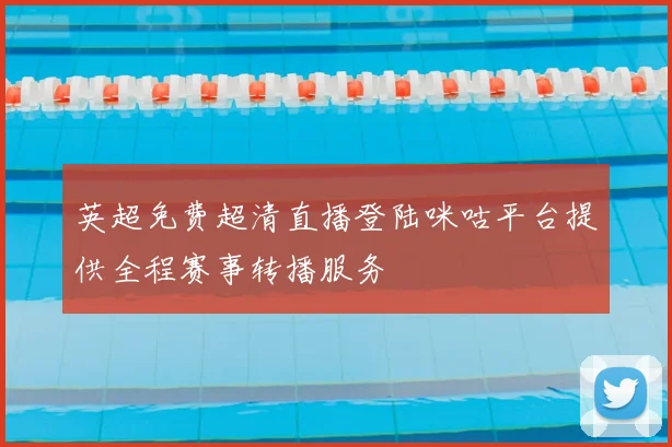 英超免费超清直播登陆咪咕平台提供全程赛事转播服务