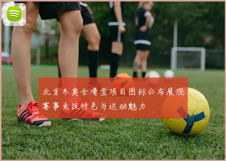 北京冬奥会滑雪项目图标公布展现赛事竞技特色与运动魅力