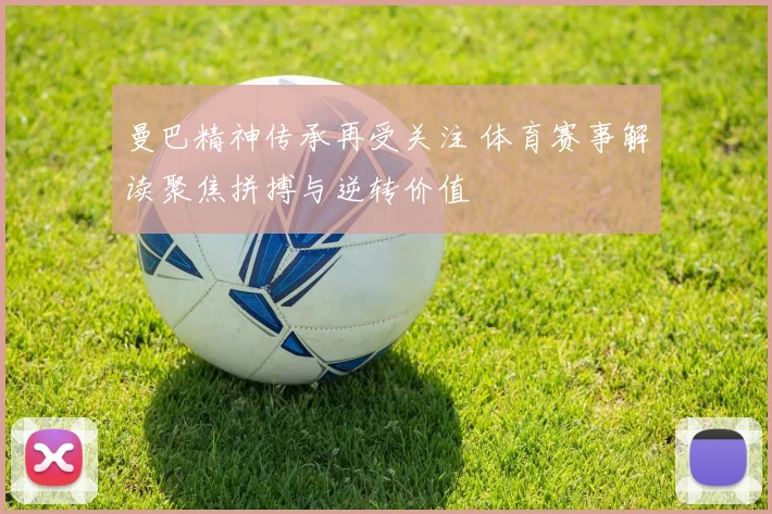 曼巴精神传承再受关注 体育赛事解读聚焦拼搏与逆转价值