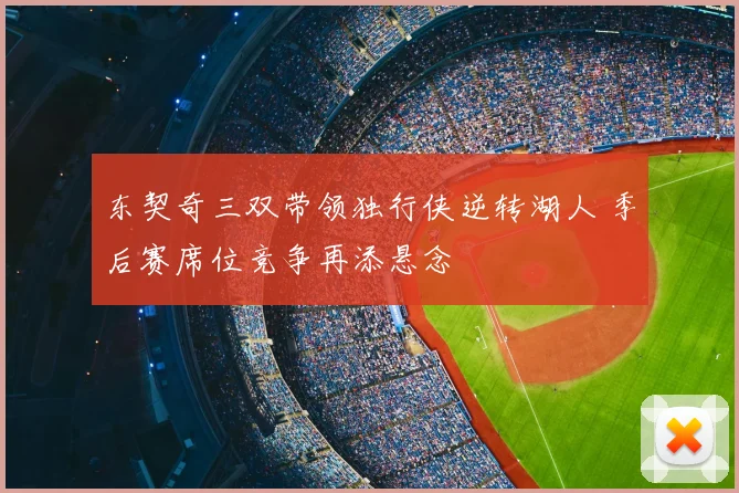 东契奇三双带领独行侠逆转湖人 季后赛席位竞争再添悬念