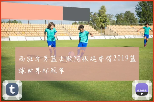 西班牙男篮击败阿根廷夺得2019篮球世界杯冠军