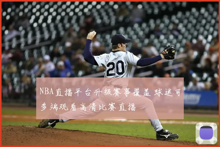 NBA直播平台升级赛事覆盖 球迷可多端观看高清比赛直播