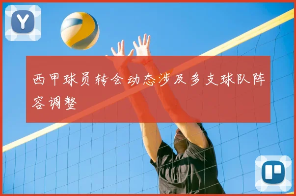 西甲球员转会动态涉及多支球队阵容调整