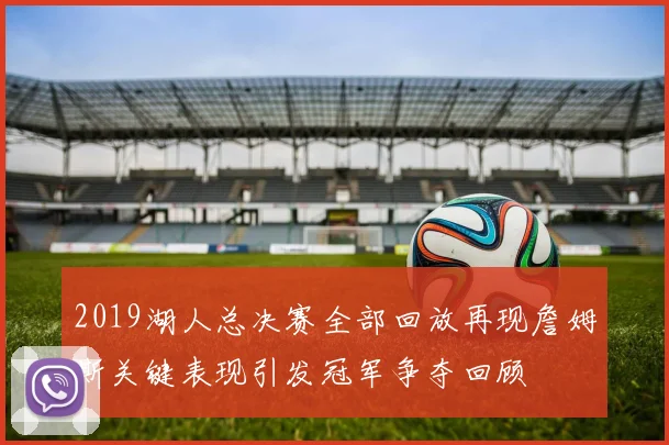 2019湖人总决赛全部回放再现詹姆斯关键表现引发冠军争夺回顾