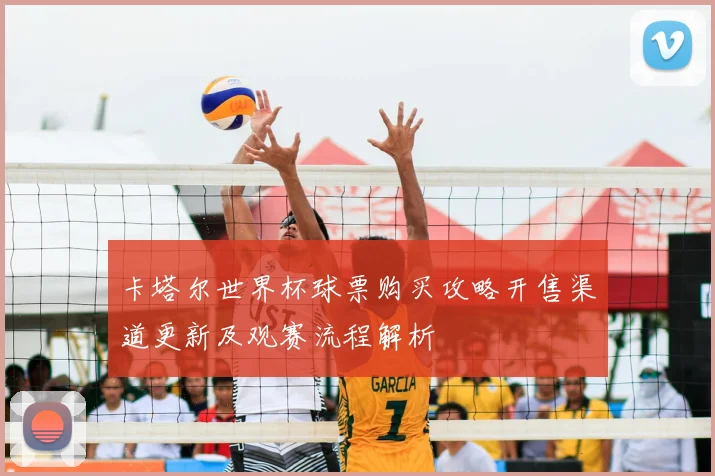 卡塔尔世界杯球票购买攻略开售渠道更新及观赛流程解析