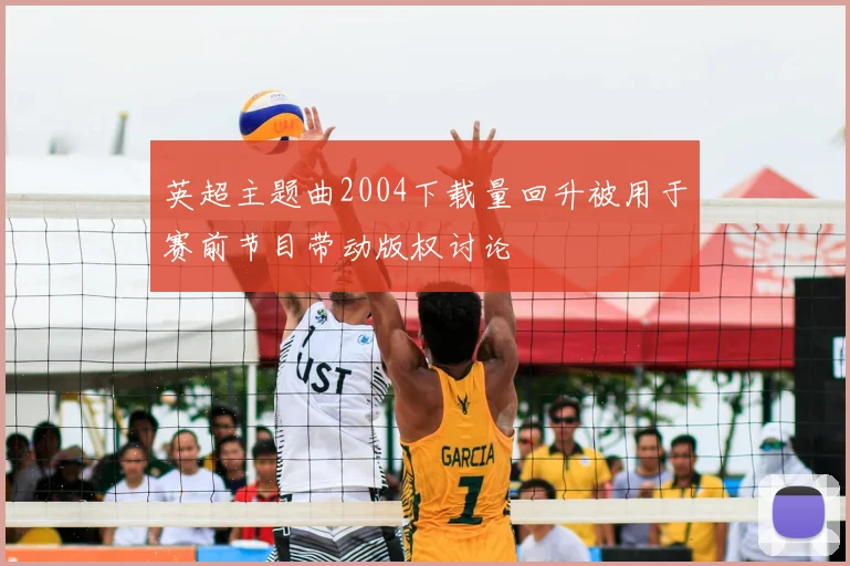 英超主题曲2004下载量回升被用于赛前节目带动版权讨论