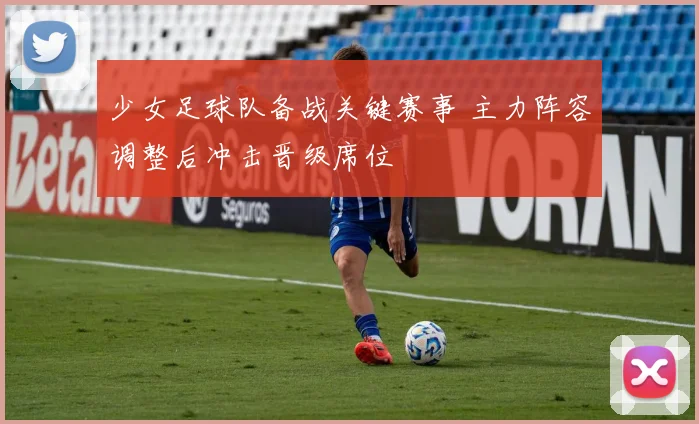 少女足球队备战关键赛事 主力阵容调整后冲击晋级席位