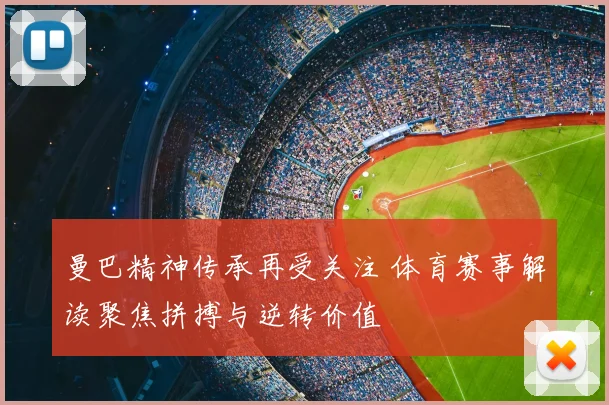 曼巴精神传承再受关注 体育赛事解读聚焦拼搏与逆转价值