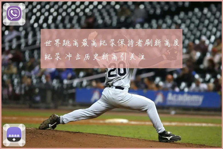 世界跳高最高纪录保持者刷新高度纪录 冲击历史新高引关注