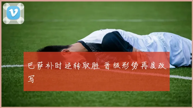 巴萨补时逆转取胜 晋级形势再度改写