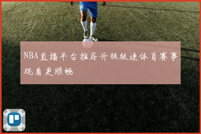 NBA直播平台推荐升级极速体育赛事观看更顺畅