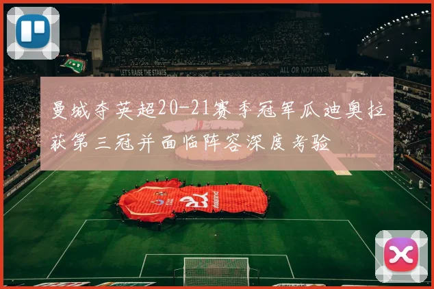 曼城夺英超20-21赛季冠军瓜迪奥拉获第三冠并面临阵容深度考验