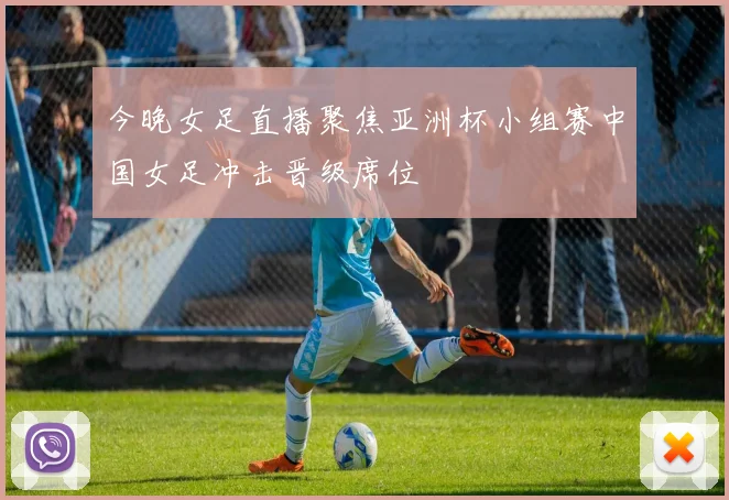 今晚女足直播聚焦亚洲杯小组赛中国女足冲击晋级席位