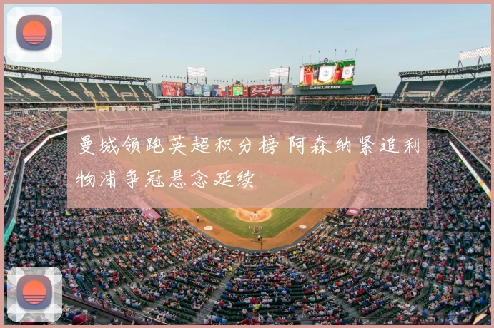 曼城领跑英超积分榜 阿森纳紧追利物浦争冠悬念延续