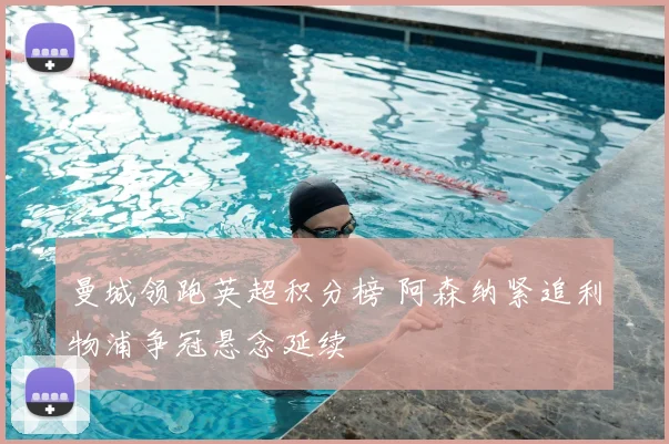 曼城领跑英超积分榜 阿森纳紧追利物浦争冠悬念延续